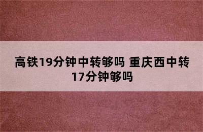 高铁19分钟中转够吗 重庆西中转17分钟够吗